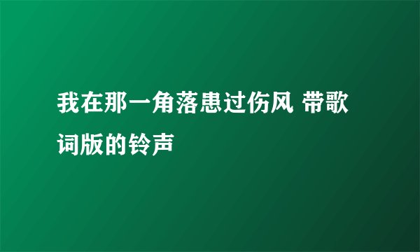 我在那一角落患过伤风 带歌词版的铃声