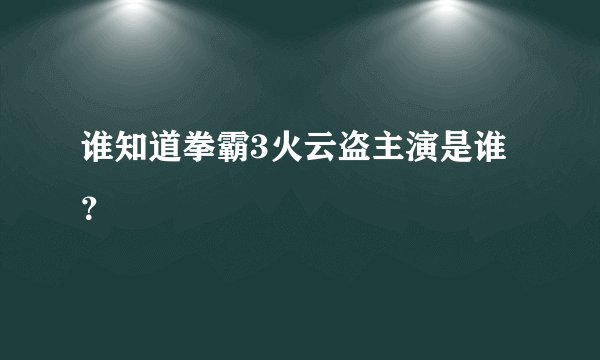 谁知道拳霸3火云盗主演是谁？