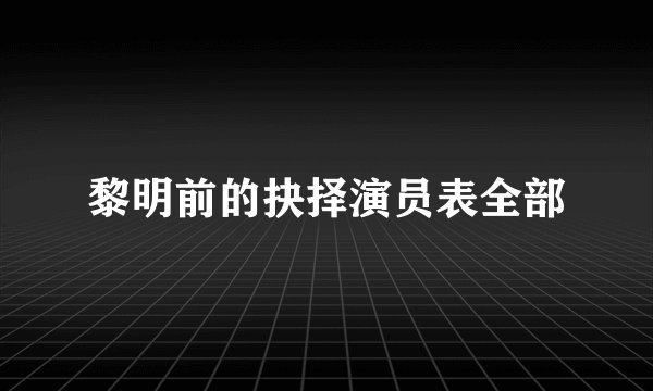 黎明前的抉择演员表全部