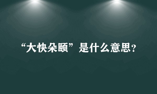 “大快朵颐”是什么意思?