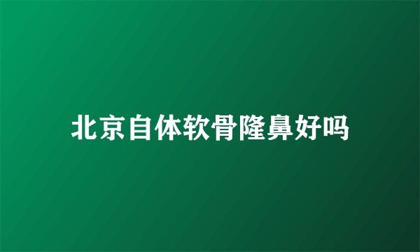 北京自体软骨隆鼻好吗