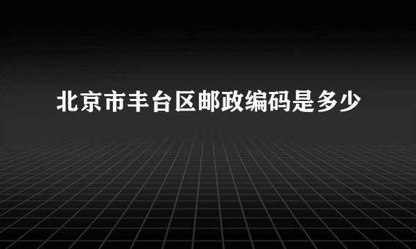 北京市丰台区邮政编码是多少