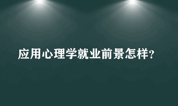 应用心理学就业前景怎样？