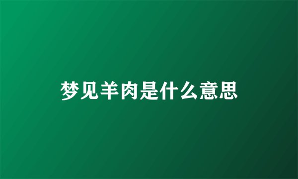 梦见羊肉是什么意思