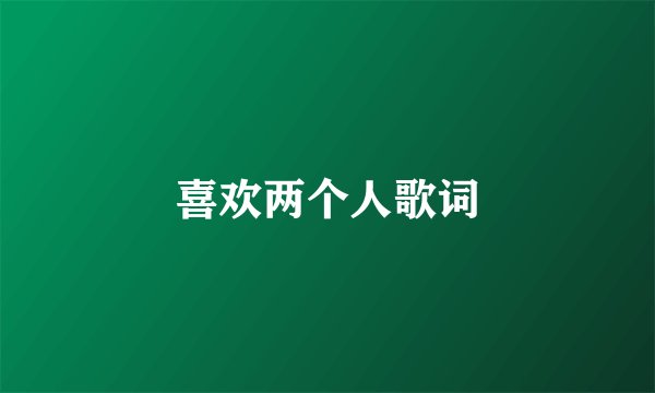 喜欢两个人歌词