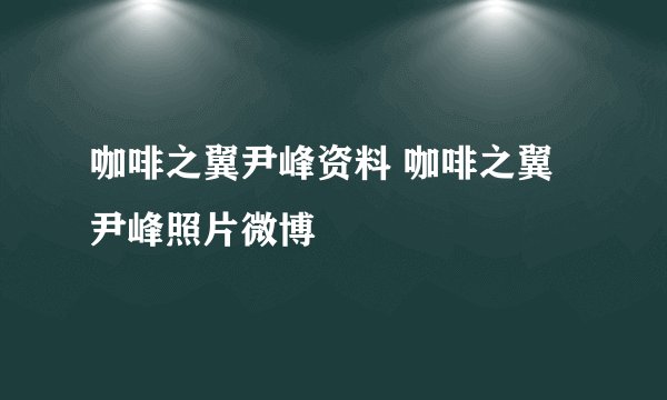 咖啡之翼尹峰资料 咖啡之翼尹峰照片微博