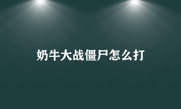 奶牛大战僵尸怎么打
