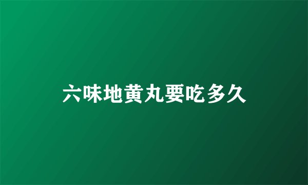 六味地黄丸要吃多久