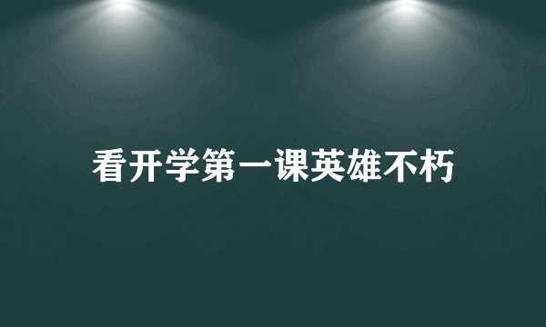 看开学第一课英雄不朽