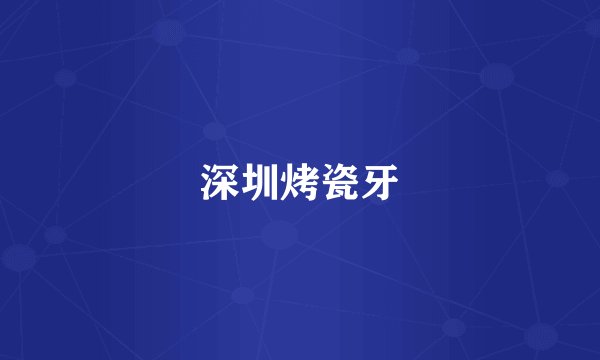 深圳烤瓷牙