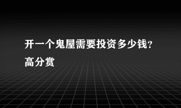 开一个鬼屋需要投资多少钱？高分赏