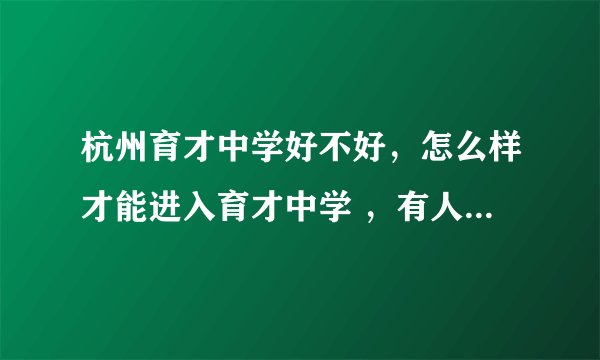 杭州育才中学好不好,怎么样才能进入育才中学 ,有人能回答吗,我好给我家孩子做个对比