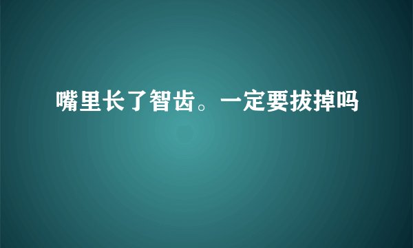 嘴里长了智齿。一定要拔掉吗