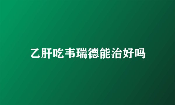 乙肝吃韦瑞德能治好吗