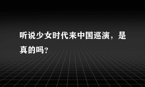 听说少女时代来中国巡演，是真的吗？