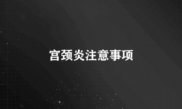 宫颈炎注意事项