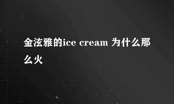 金泫雅的ice cream 为什么那么火