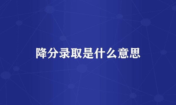 降分录取是什么意思