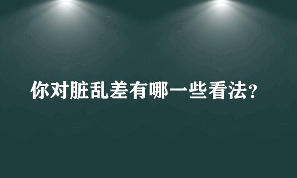 你对脏乱差有哪一些看法?
