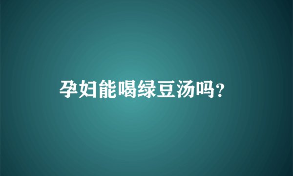 孕妇能喝绿豆汤吗?