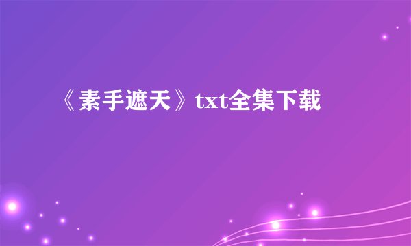 《素手遮天》txt全集下载
