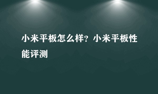 小米平板怎么样？小米平板性能评测
