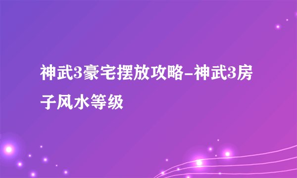 神武3豪宅摆放攻略-神武3房子风水等级