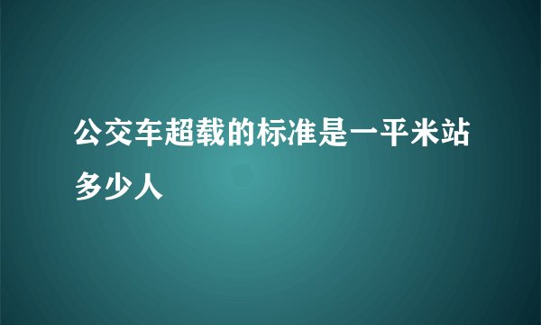 公交车超载的标准是一平米站多少人