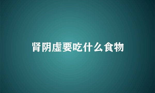 肾阴虚要吃什么食物