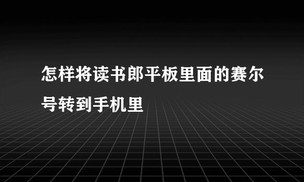 怎样将读书郎平板里面的赛尔号转到手机里