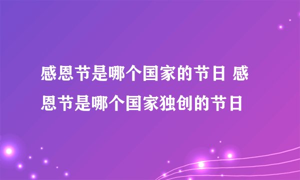 感恩节是哪个国家的节日 感恩节是哪个国家独创的节日