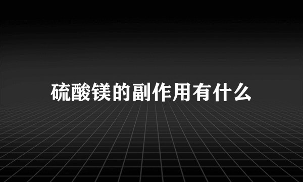 硫酸镁的副作用有什么
