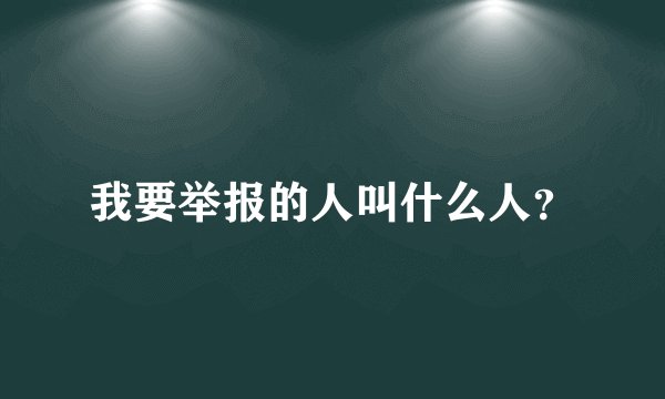 我要举报的人叫什么人?