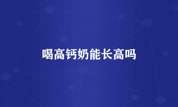 喝高钙奶能长高吗