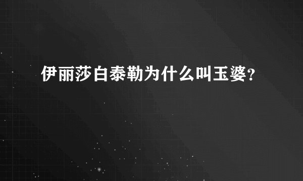 伊丽莎白泰勒为什么叫玉婆?