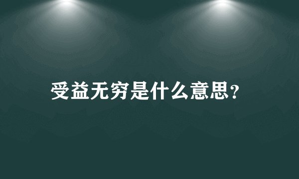 受益无穷是什么意思?