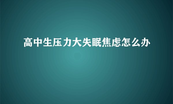 高中生压力大失眠焦虑怎么办