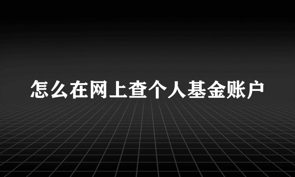 怎么在网上查个人基金账户