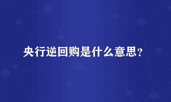 央行逆回购是什么意思？