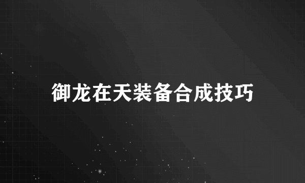 御龙在天装备合成技巧