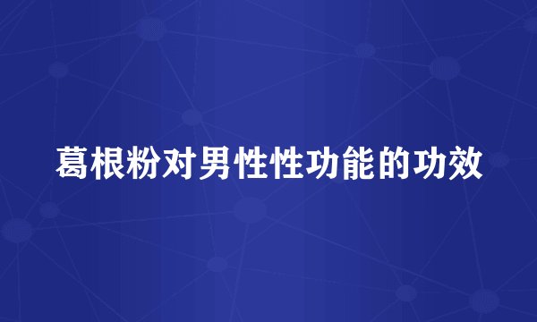 葛根粉对男性性功能的功效