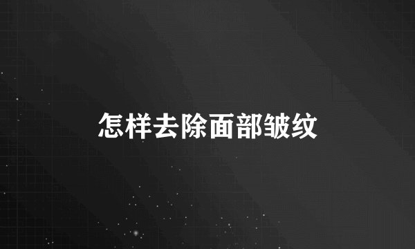 怎样去除面部皱纹