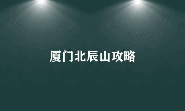 厦门北辰山攻略