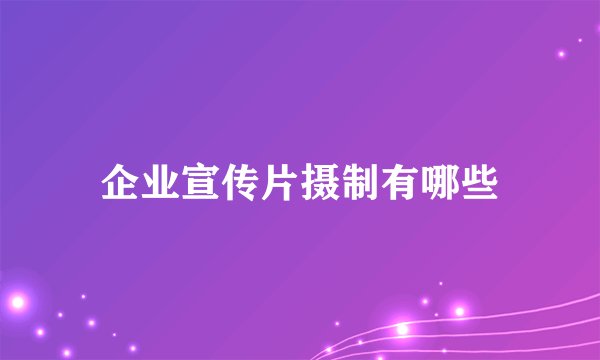 企业宣传片摄制有哪些