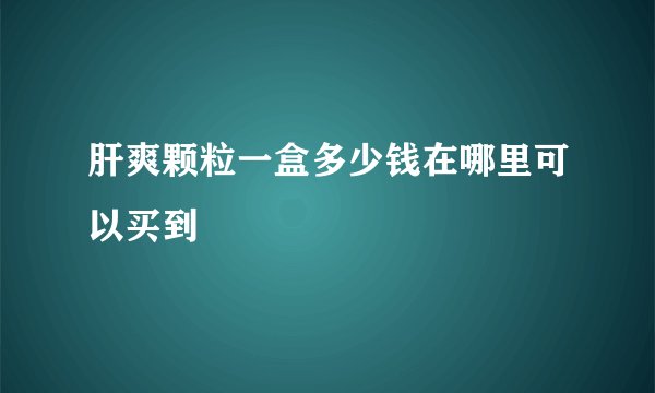 肝爽颗粒一盒多少钱在哪里可以买到