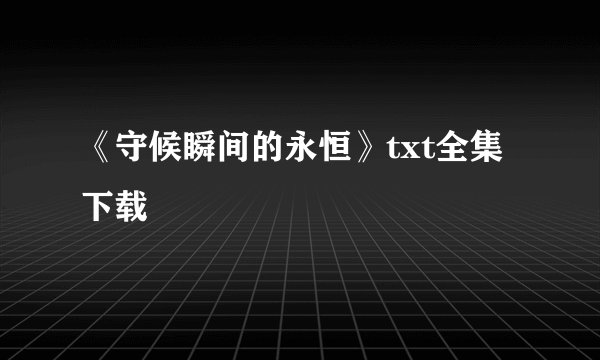 《守候瞬间的永恒》txt全集下载