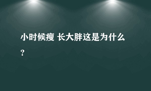 小时候瘦 长大胖这是为什么？
