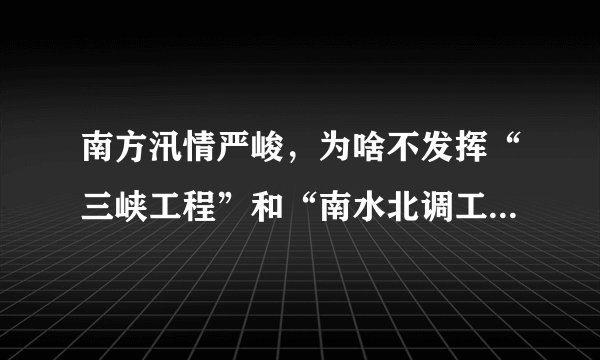 南方汛情严峻，为啥不发挥“三峡工程”和“南水北调工程”的作用？