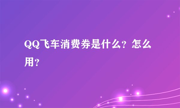 QQ飞车消费券是什么？怎么用？