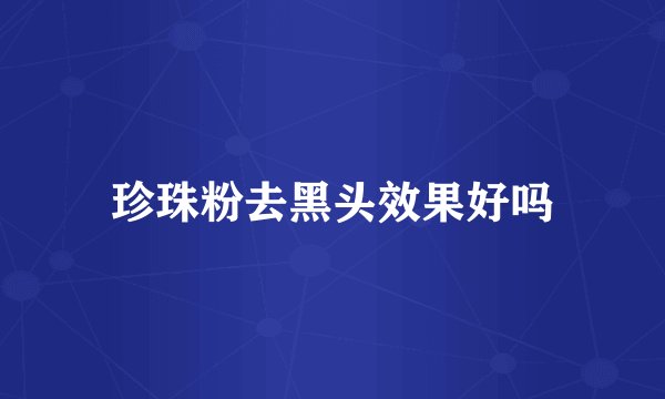 珍珠粉去黑头效果好吗